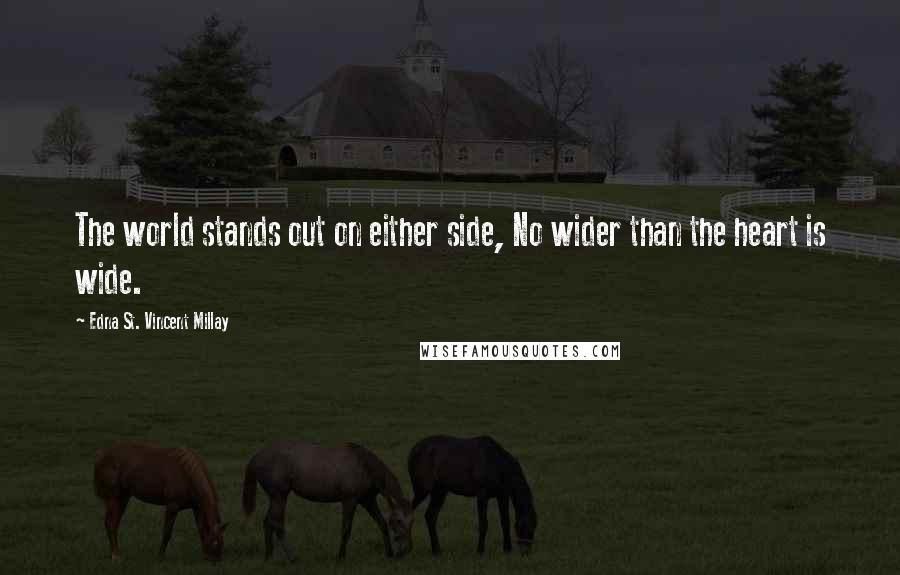 Edna St. Vincent Millay Quotes: The world stands out on either side, No wider than the heart is wide.