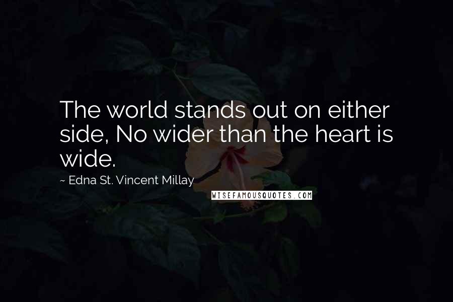 Edna St. Vincent Millay Quotes: The world stands out on either side, No wider than the heart is wide.