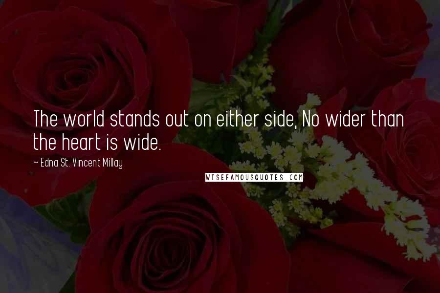 Edna St. Vincent Millay Quotes: The world stands out on either side, No wider than the heart is wide.