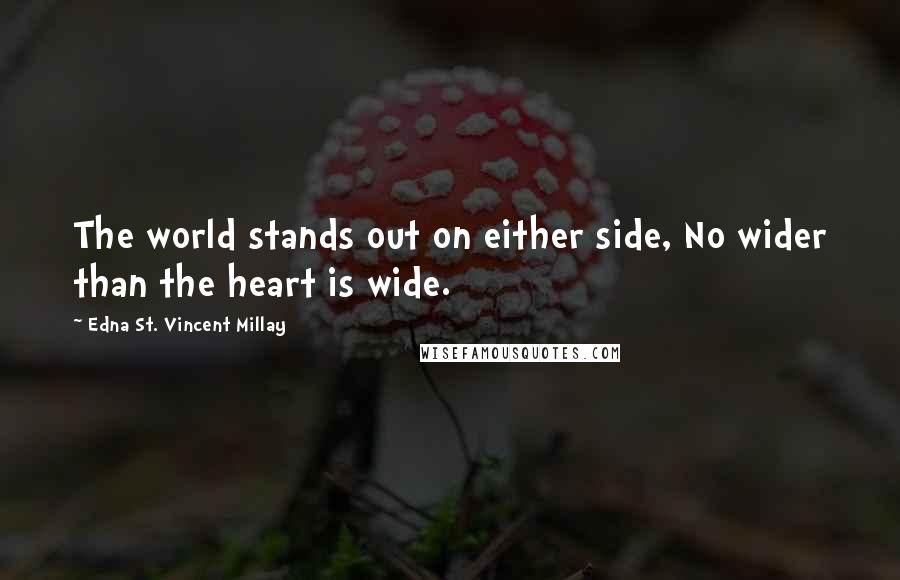 Edna St. Vincent Millay Quotes: The world stands out on either side, No wider than the heart is wide.