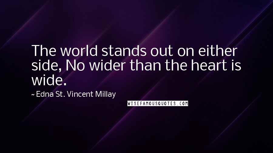 Edna St. Vincent Millay Quotes: The world stands out on either side, No wider than the heart is wide.