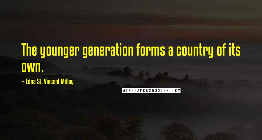 Edna St. Vincent Millay Quotes: The younger generation forms a country of its own.