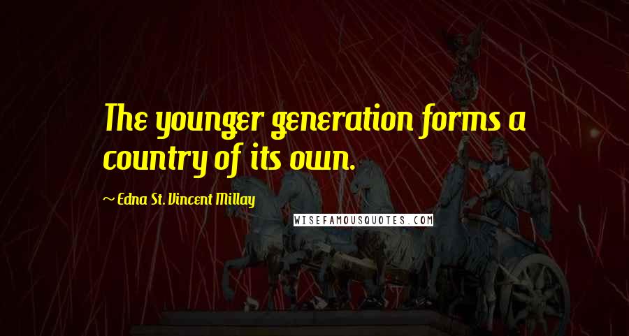 Edna St. Vincent Millay Quotes: The younger generation forms a country of its own.