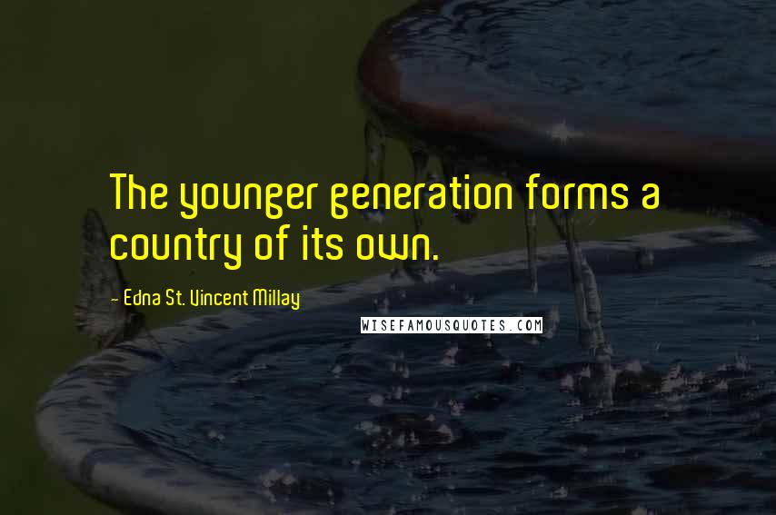 Edna St. Vincent Millay Quotes: The younger generation forms a country of its own.