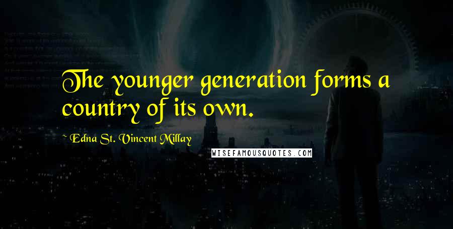 Edna St. Vincent Millay Quotes: The younger generation forms a country of its own.