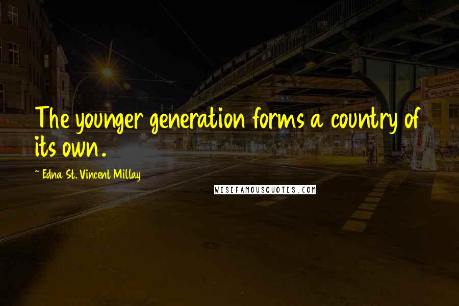 Edna St. Vincent Millay Quotes: The younger generation forms a country of its own.