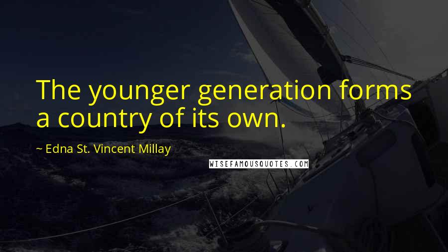 Edna St. Vincent Millay Quotes: The younger generation forms a country of its own.