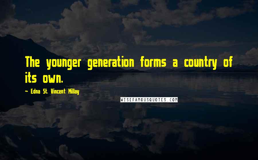 Edna St. Vincent Millay Quotes: The younger generation forms a country of its own.