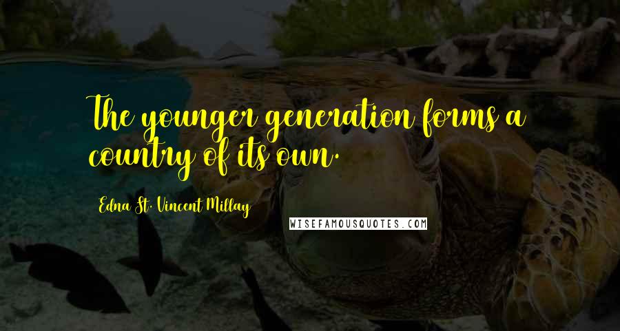 Edna St. Vincent Millay Quotes: The younger generation forms a country of its own.
