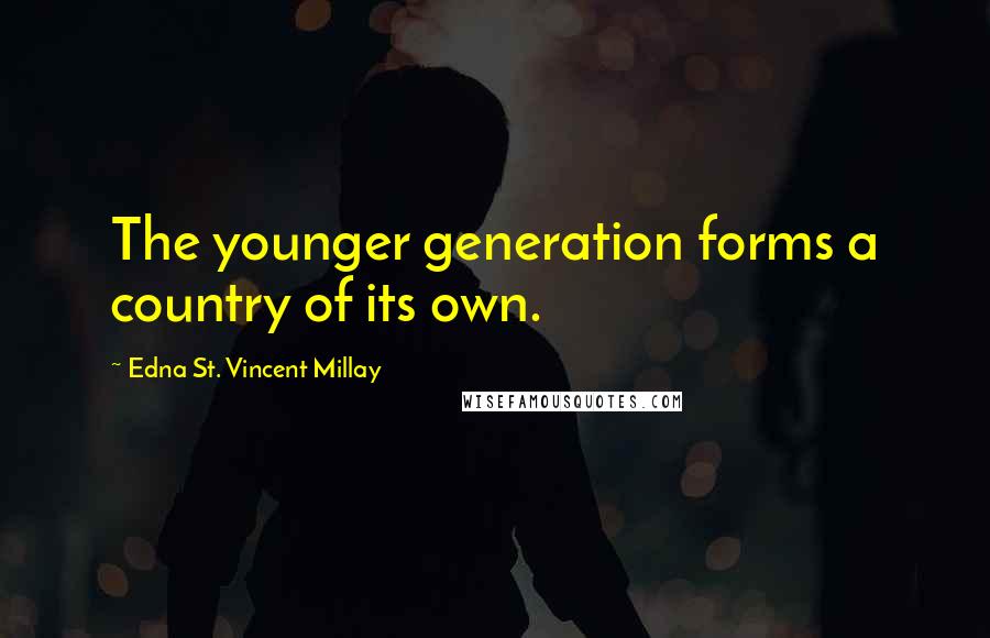 Edna St. Vincent Millay Quotes: The younger generation forms a country of its own.