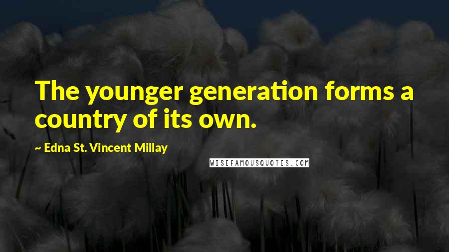 Edna St. Vincent Millay Quotes: The younger generation forms a country of its own.