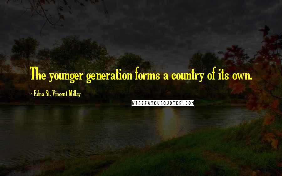 Edna St. Vincent Millay Quotes: The younger generation forms a country of its own.