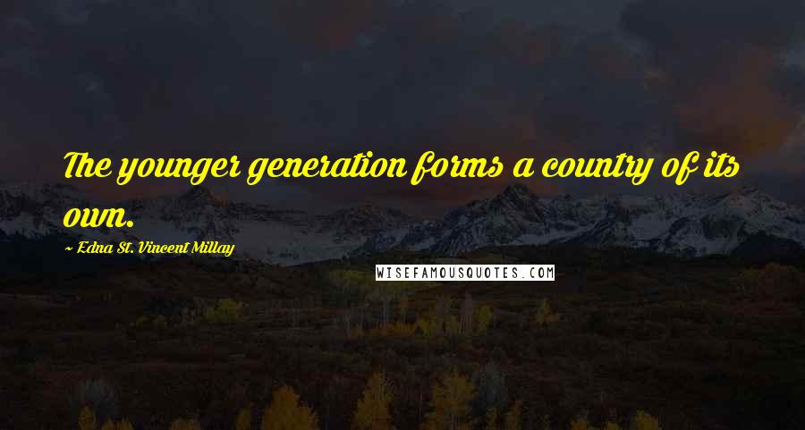 Edna St. Vincent Millay Quotes: The younger generation forms a country of its own.