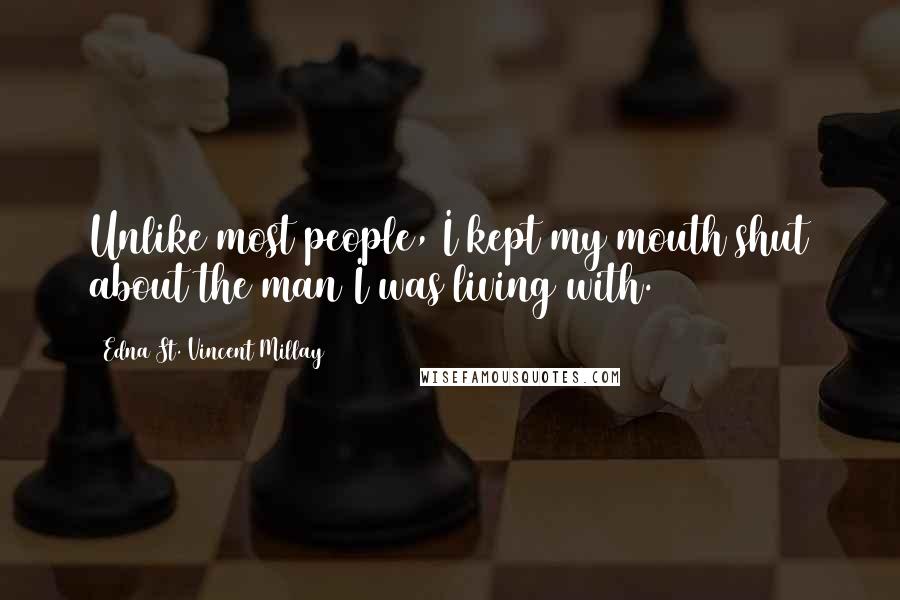 Edna St. Vincent Millay Quotes: Unlike most people, I kept my mouth shut about the man I was living with.