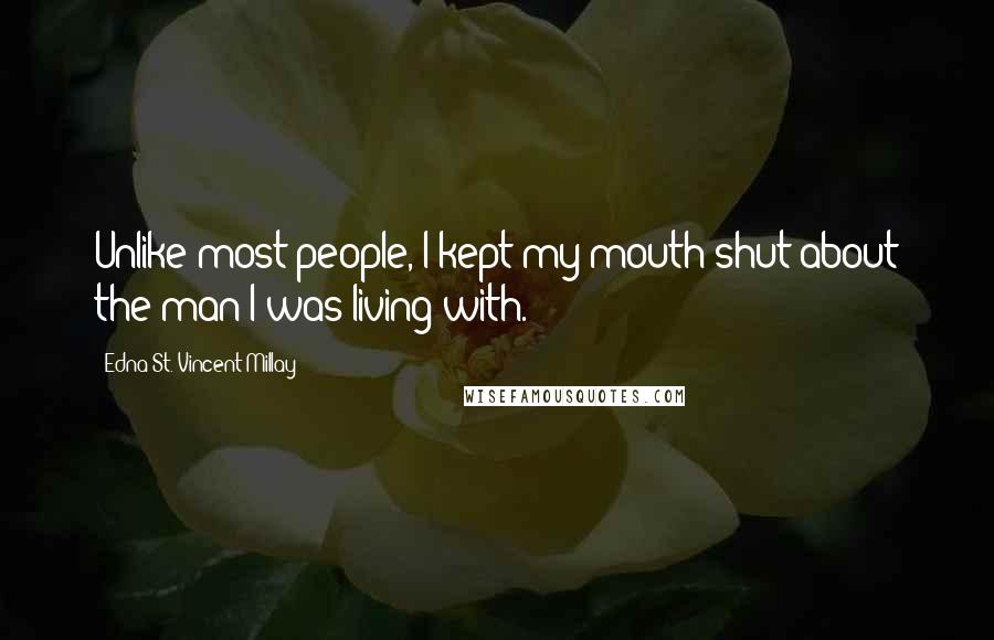 Edna St. Vincent Millay Quotes: Unlike most people, I kept my mouth shut about the man I was living with.