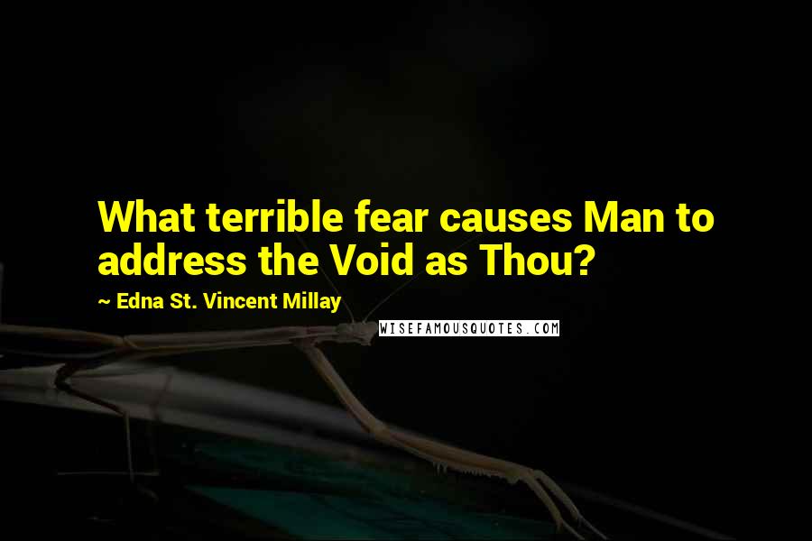 Edna St. Vincent Millay Quotes: What terrible fear causes Man to address the Void as Thou?