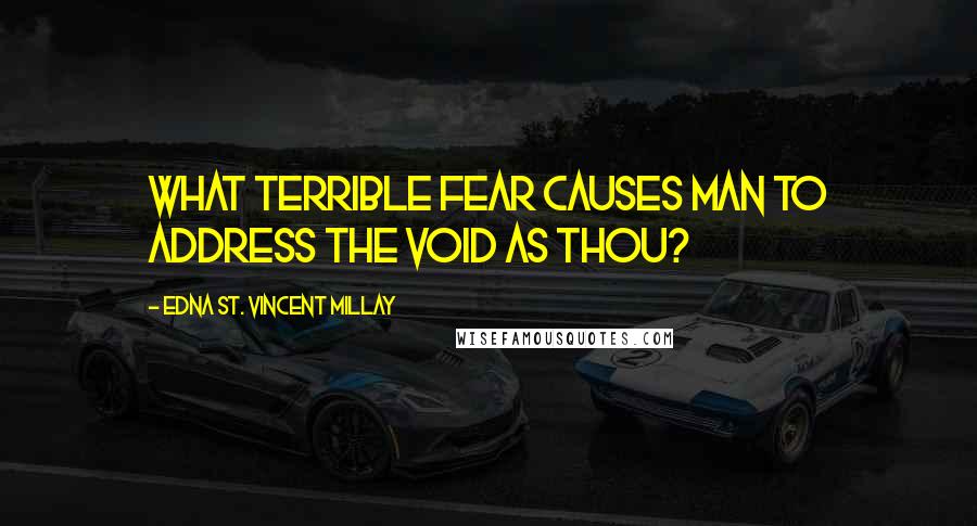 Edna St. Vincent Millay Quotes: What terrible fear causes Man to address the Void as Thou?