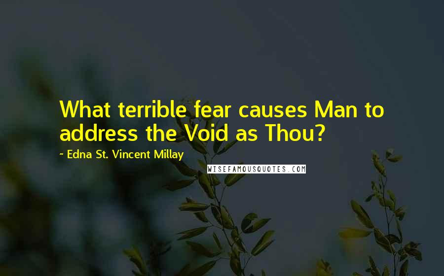 Edna St. Vincent Millay Quotes: What terrible fear causes Man to address the Void as Thou?