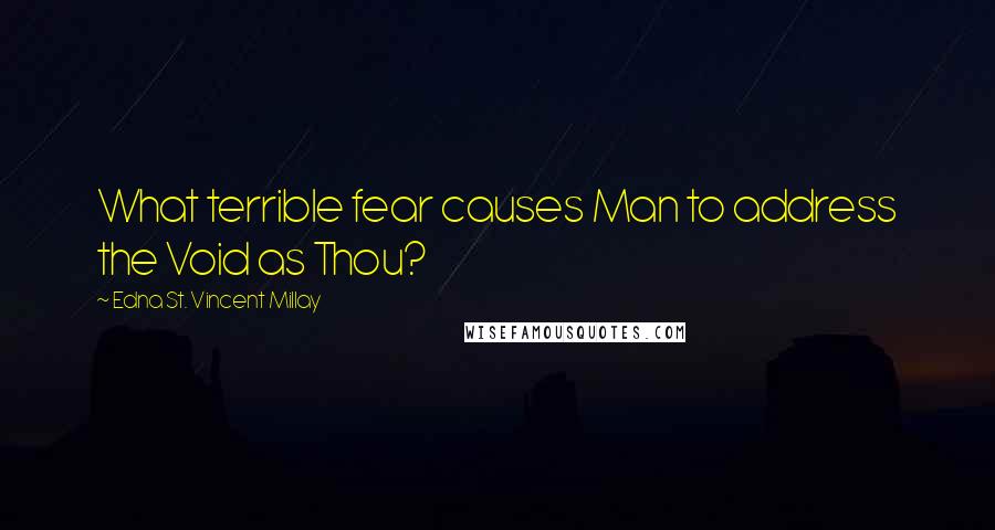 Edna St. Vincent Millay Quotes: What terrible fear causes Man to address the Void as Thou?