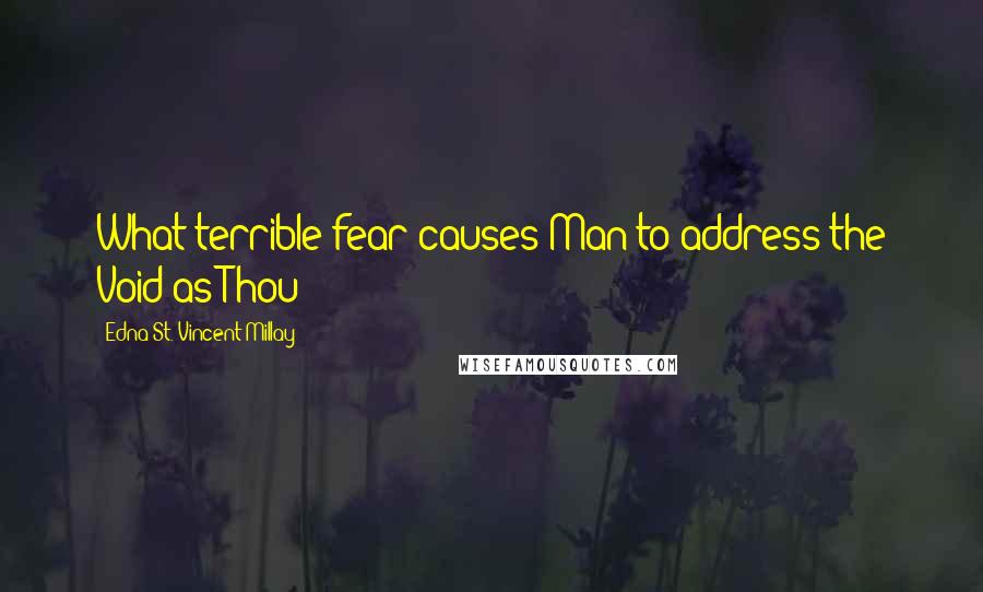 Edna St. Vincent Millay Quotes: What terrible fear causes Man to address the Void as Thou?