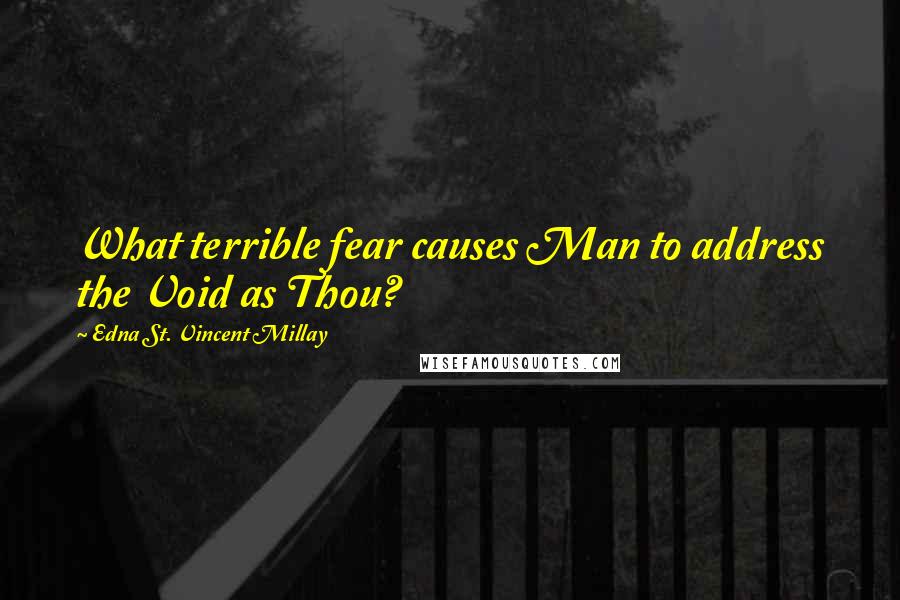 Edna St. Vincent Millay Quotes: What terrible fear causes Man to address the Void as Thou?