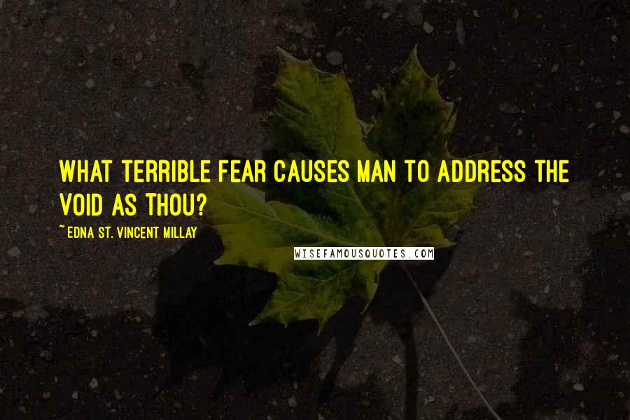 Edna St. Vincent Millay Quotes: What terrible fear causes Man to address the Void as Thou?