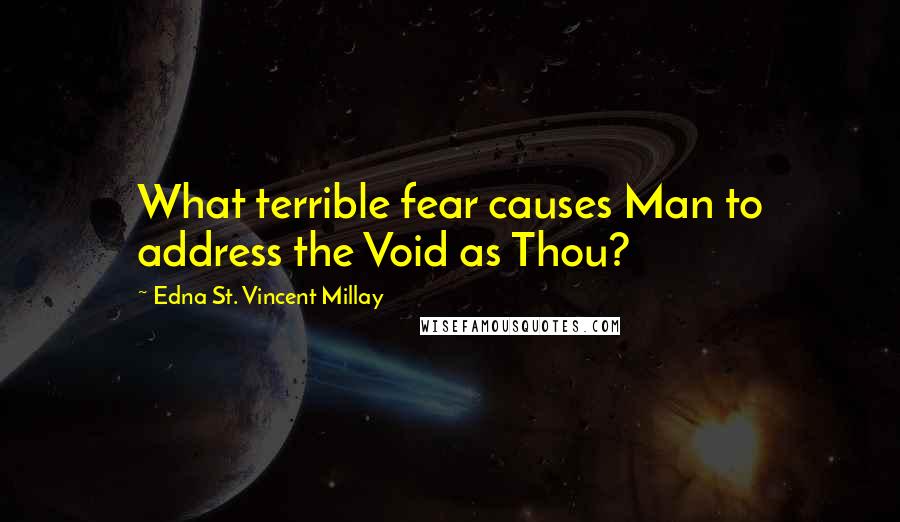 Edna St. Vincent Millay Quotes: What terrible fear causes Man to address the Void as Thou?