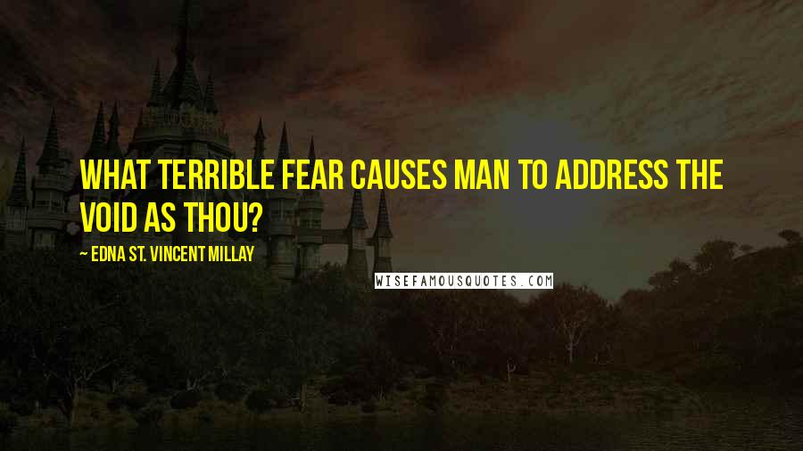 Edna St. Vincent Millay Quotes: What terrible fear causes Man to address the Void as Thou?