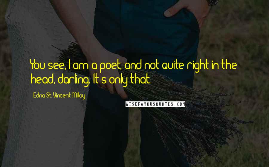 Edna St. Vincent Millay Quotes: You see, I am a poet, and not quite right in the head, darling. It's only that.