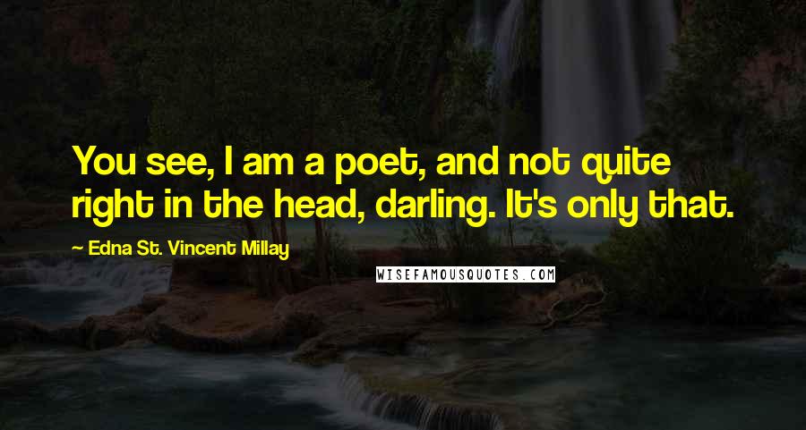 Edna St. Vincent Millay Quotes: You see, I am a poet, and not quite right in the head, darling. It's only that.