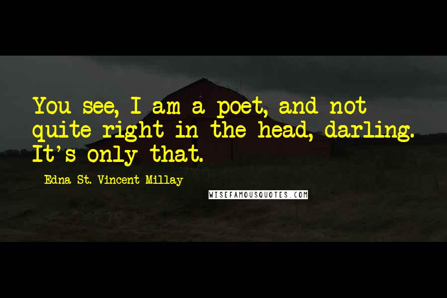 Edna St. Vincent Millay Quotes: You see, I am a poet, and not quite right in the head, darling. It's only that.