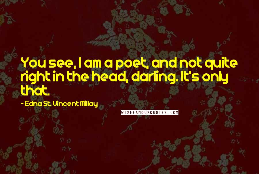 Edna St. Vincent Millay Quotes: You see, I am a poet, and not quite right in the head, darling. It's only that.