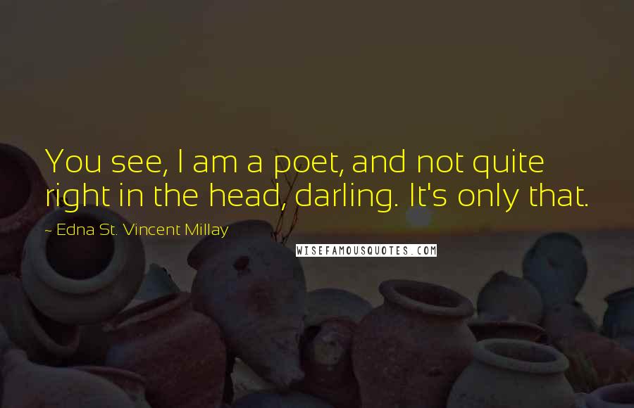 Edna St. Vincent Millay Quotes: You see, I am a poet, and not quite right in the head, darling. It's only that.