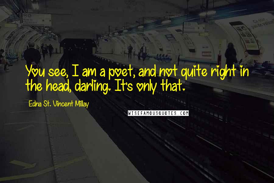 Edna St. Vincent Millay Quotes: You see, I am a poet, and not quite right in the head, darling. It's only that.