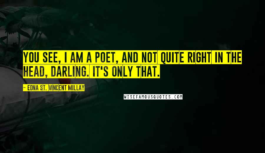 Edna St. Vincent Millay Quotes: You see, I am a poet, and not quite right in the head, darling. It's only that.