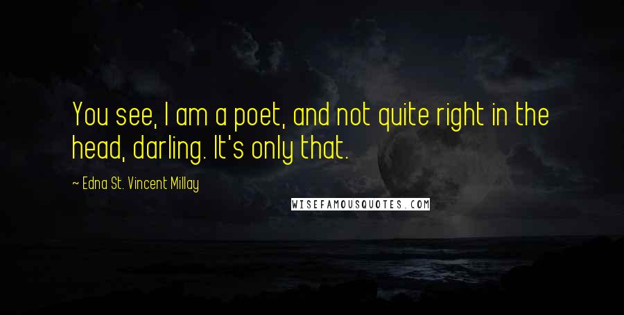 Edna St. Vincent Millay Quotes: You see, I am a poet, and not quite right in the head, darling. It's only that.