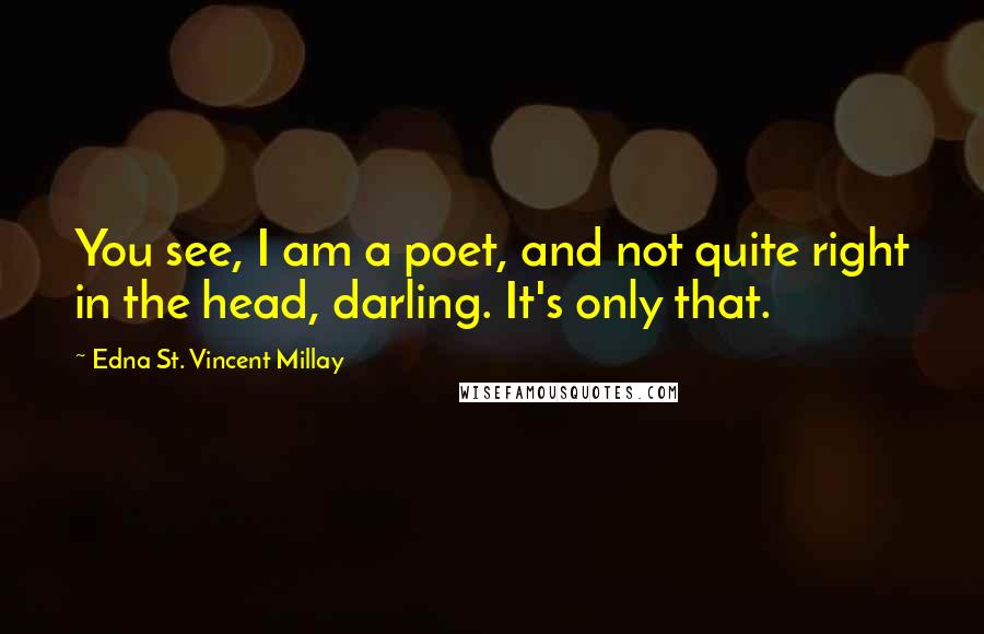 Edna St. Vincent Millay Quotes: You see, I am a poet, and not quite right in the head, darling. It's only that.