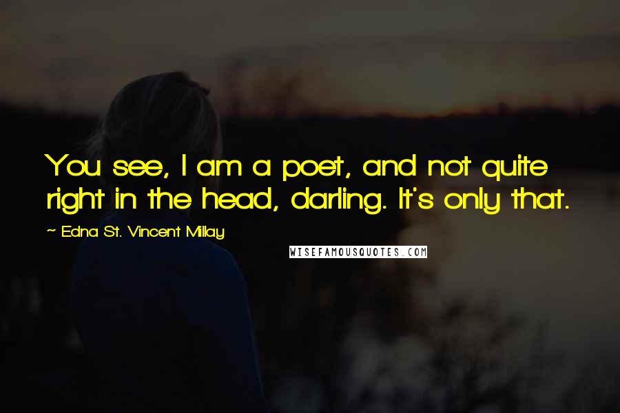 Edna St. Vincent Millay Quotes: You see, I am a poet, and not quite right in the head, darling. It's only that.