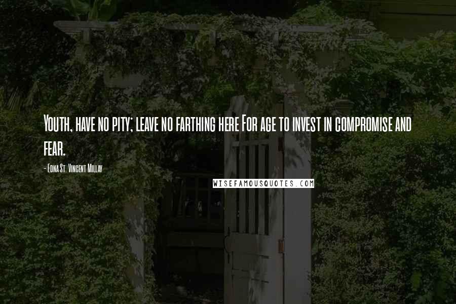 Edna St. Vincent Millay Quotes: Youth, have no pity; leave no farthing here For age to invest in compromise and fear.