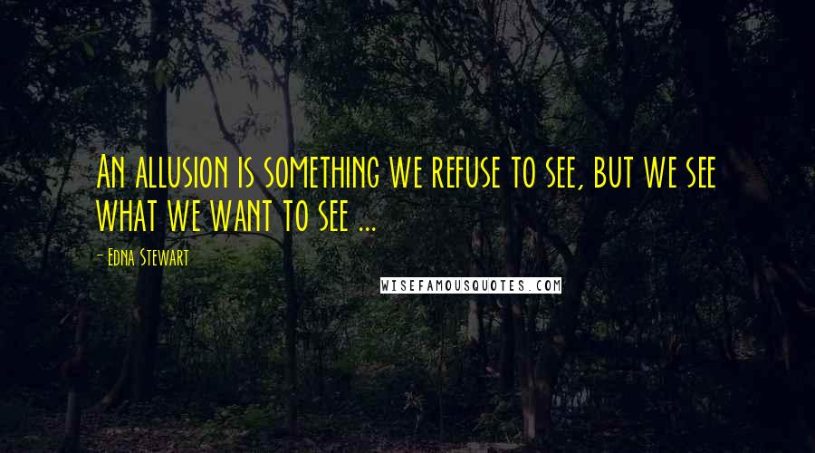 Edna Stewart Quotes: An allusion is something we refuse to see, but we see what we want to see ...