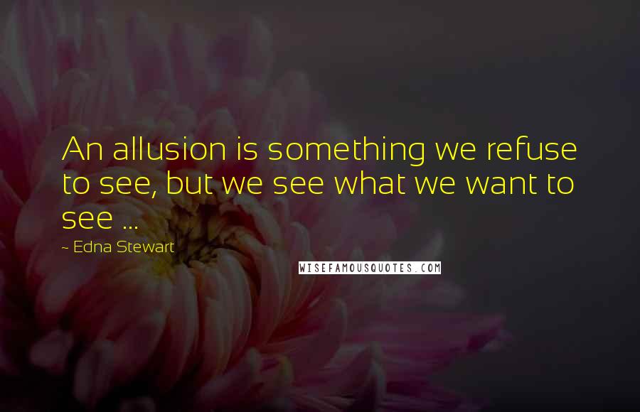 Edna Stewart Quotes: An allusion is something we refuse to see, but we see what we want to see ...