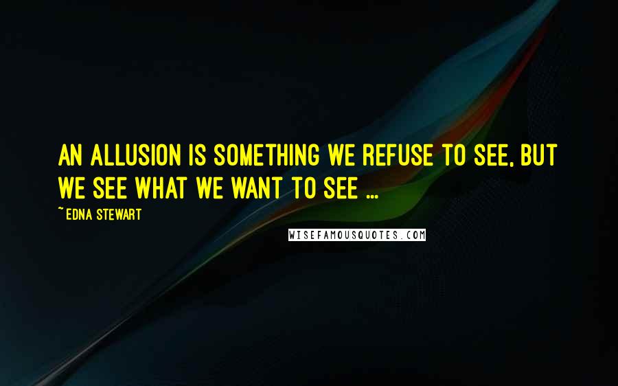 Edna Stewart Quotes: An allusion is something we refuse to see, but we see what we want to see ...