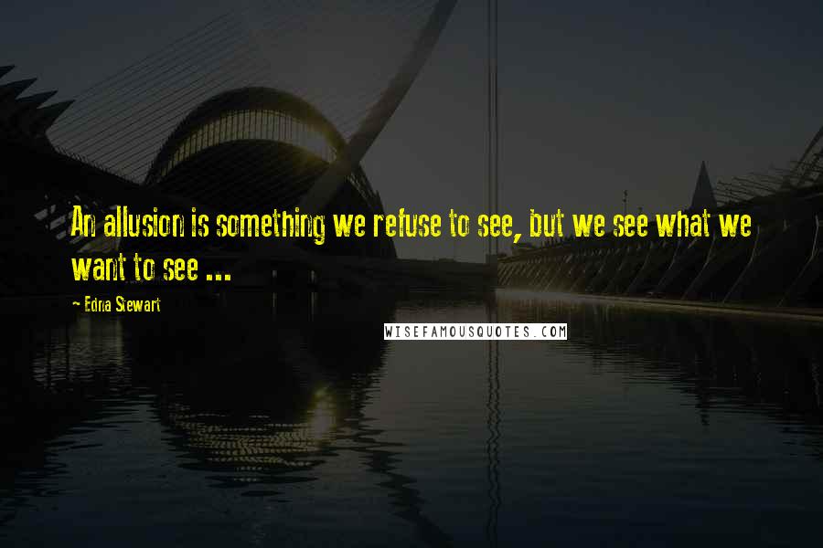 Edna Stewart Quotes: An allusion is something we refuse to see, but we see what we want to see ...