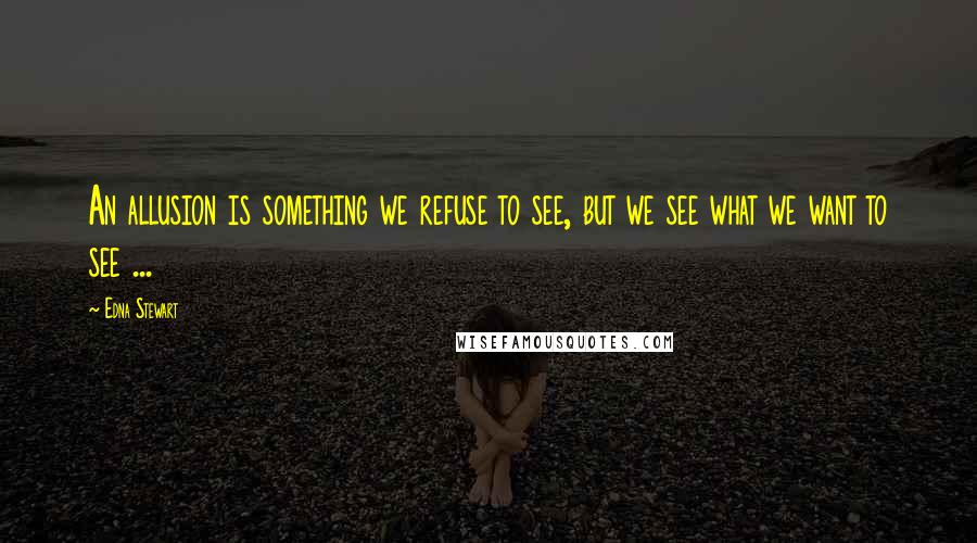 Edna Stewart Quotes: An allusion is something we refuse to see, but we see what we want to see ...