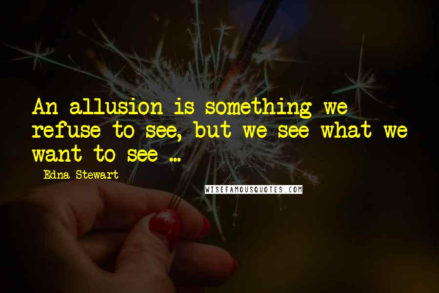 Edna Stewart Quotes: An allusion is something we refuse to see, but we see what we want to see ...