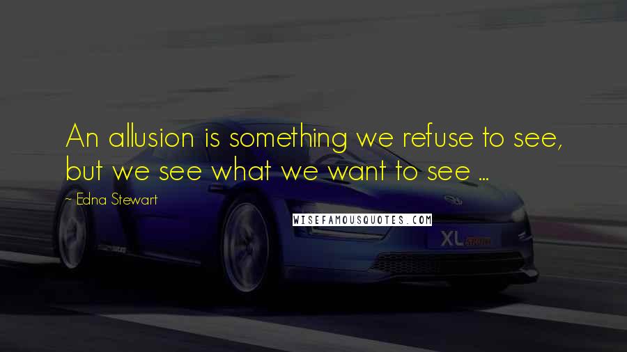 Edna Stewart Quotes: An allusion is something we refuse to see, but we see what we want to see ...