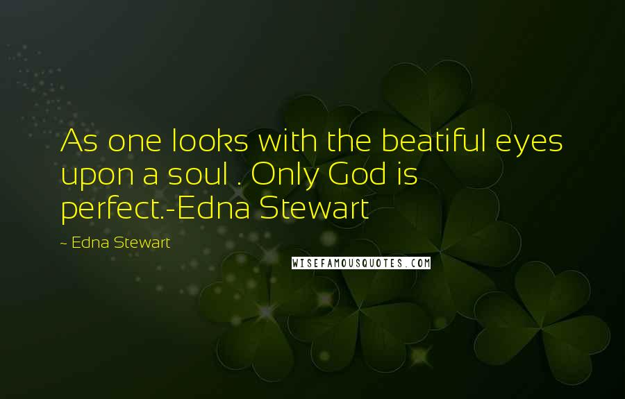 Edna Stewart Quotes: As one looks with the beatiful eyes upon a soul . Only God is perfect.-Edna Stewart