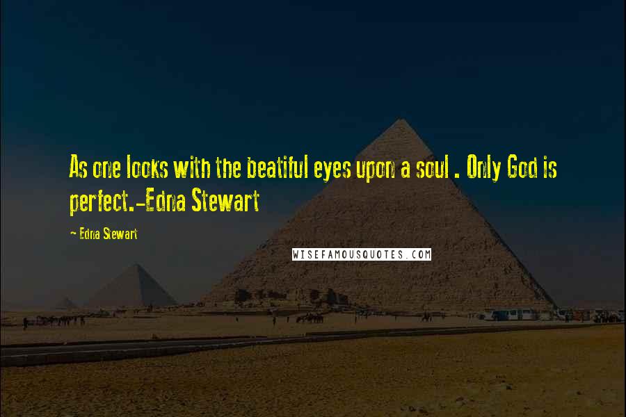 Edna Stewart Quotes: As one looks with the beatiful eyes upon a soul . Only God is perfect.-Edna Stewart