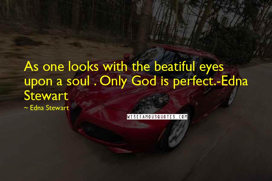 Edna Stewart Quotes: As one looks with the beatiful eyes upon a soul . Only God is perfect.-Edna Stewart