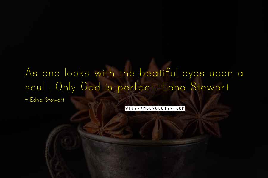 Edna Stewart Quotes: As one looks with the beatiful eyes upon a soul . Only God is perfect.-Edna Stewart